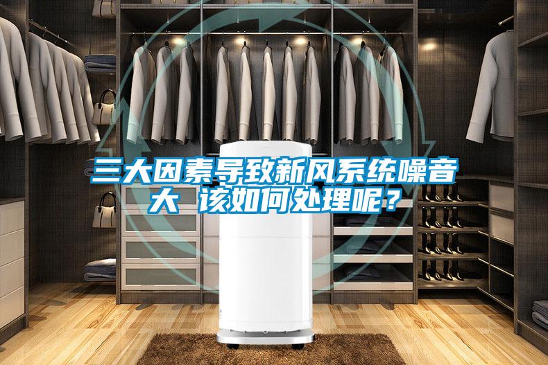 三大因素导致新风系统噪音大 该如何处理呢？