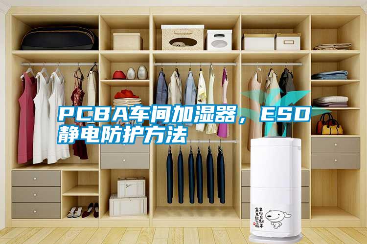 PCBA车间加湿器，ESD静电防护方法