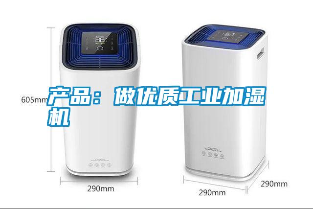 产品：做优质工业加湿机