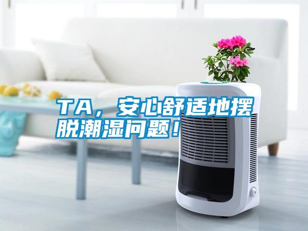 TA，安心舒适地摆脱潮湿问题！