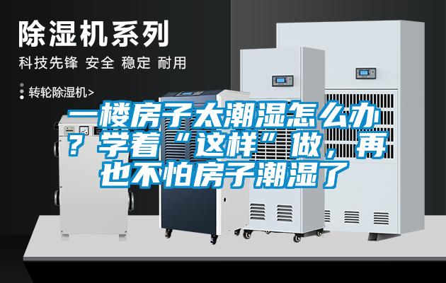 一楼房子太潮湿怎么办？学着“这样”做，再也不怕房子潮湿了