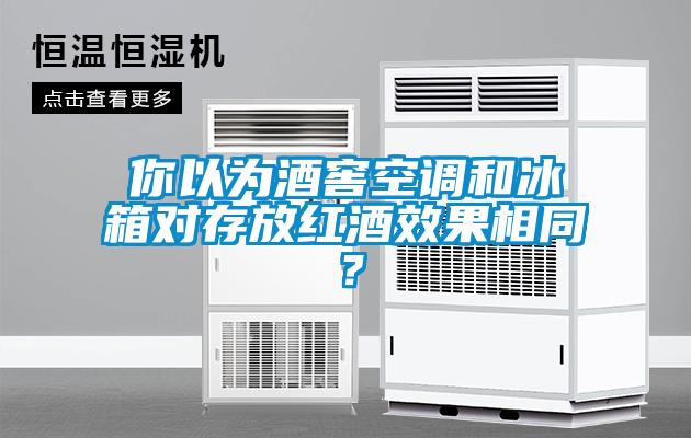 你以为酒窖空调和冰箱对存放红酒效果相同？