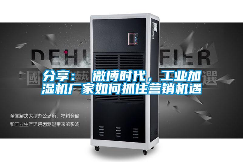 分享： 微博时代，工业加湿机厂家如何抓住营销机遇