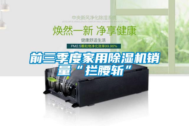 前三季度家用粉色视频免费在线观看销量“拦腰斩”