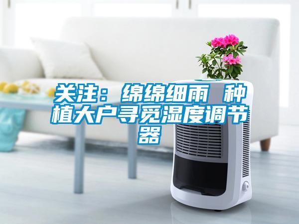 关注：绵绵细雨 种植大户寻觅湿度调节器