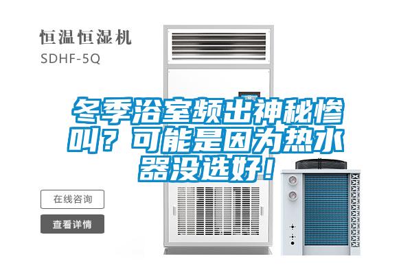 冬季浴室频出神秘惨叫？可能是因为热水器没选好！