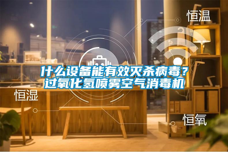什么设备能有效灭杀病毒？过氧化氢喷雾空气消毒机
