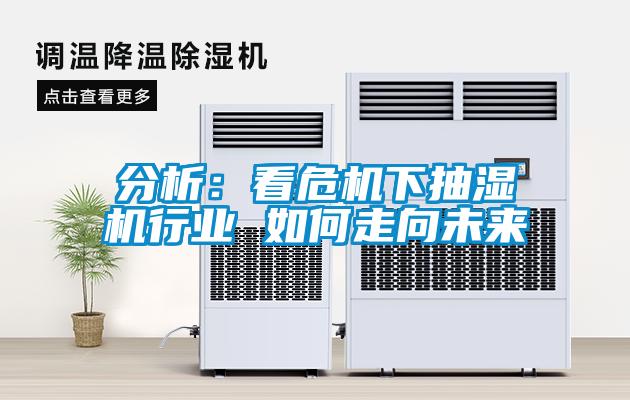 分析：看危机下抽湿机行业 如何走向未来