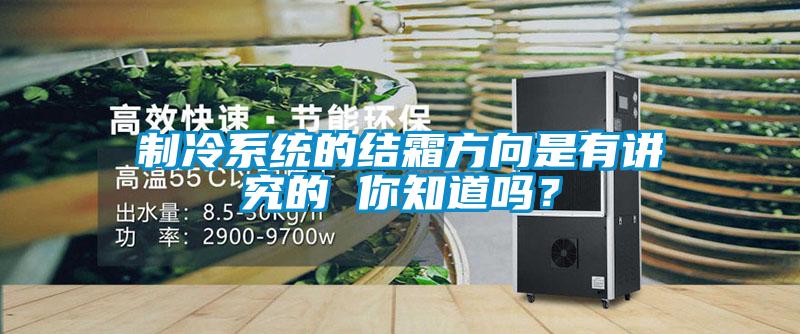 制冷系统的结霜方向是有讲究的 你知道吗？