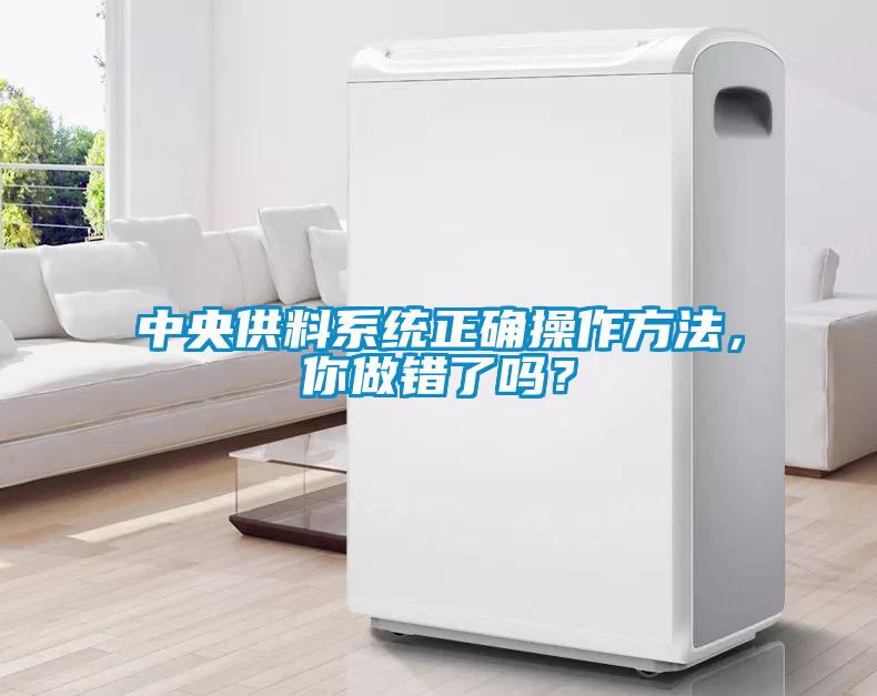 中央供料系统正确操作方法，你做错了吗？
