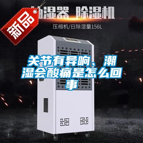 关节有异响、潮湿会酸痛是怎么回事