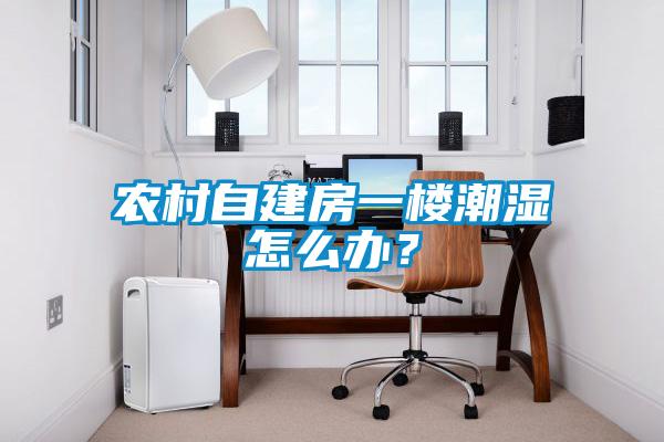农村自建房一楼潮湿怎么办？