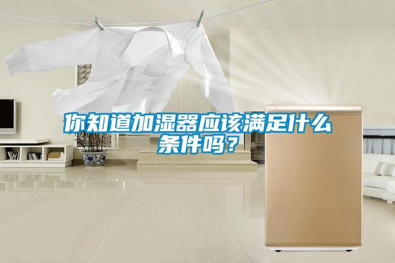 你知道加湿器应该满足什么条件吗？