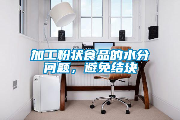 加工粉状食品的水分问题，避免结块