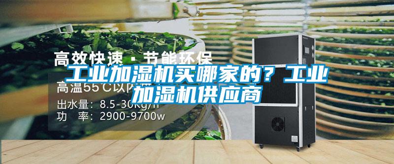 工业加湿机买哪家的？工业加湿机供应商