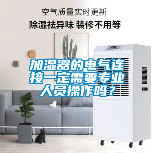 加湿器的电气连接一定需要专业人员操作吗？