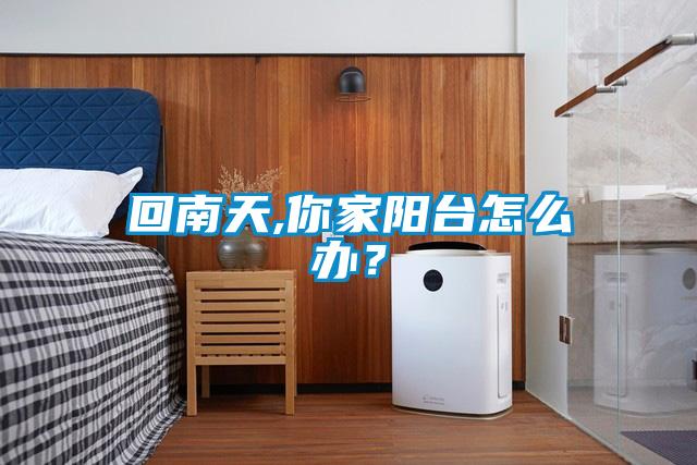 回南天,你家阳台怎么办？