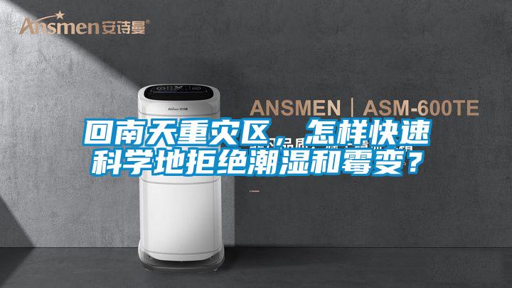 回南天重灾区，怎样快速科学地拒绝潮湿和霉变？