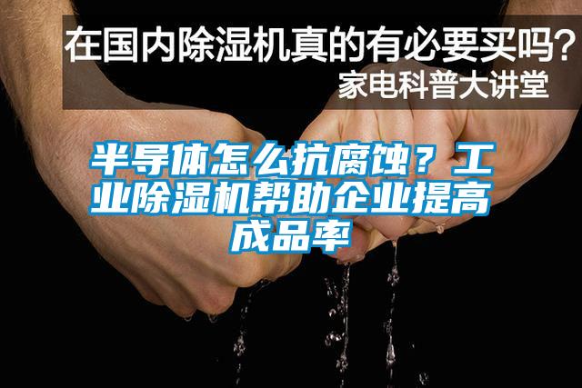 半导体怎么抗腐蚀？工业粉色视频免费在线观看帮助企业提高成品率