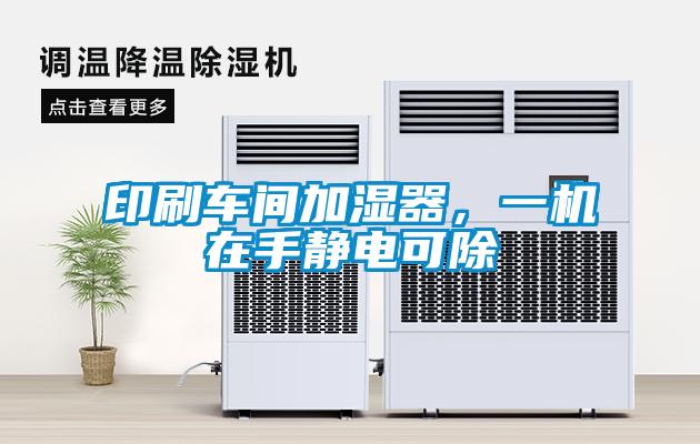 印刷车间加湿器，一机在手静电可除