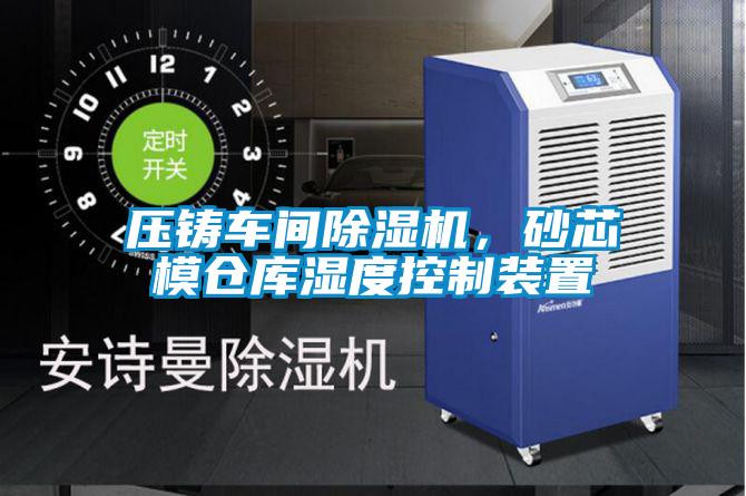 压铸车间粉色视频免费在线观看，砂芯模仓库湿度控制装置