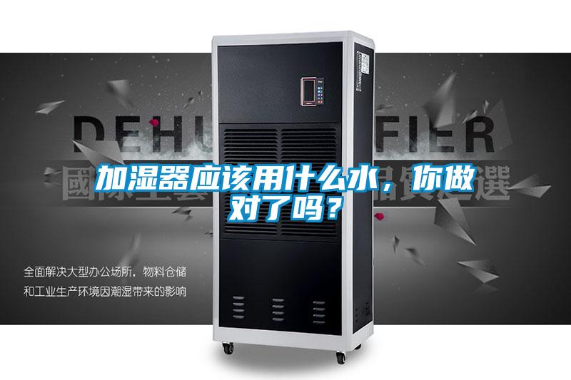 加湿器应该用什么水，你做对了吗？