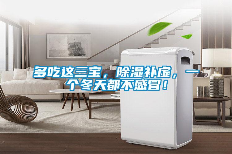 多吃这三宝，除湿补虚，一个冬天都不感冒！