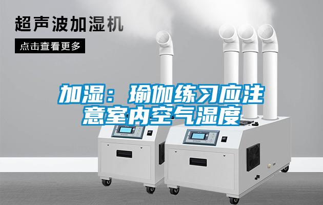 加湿：瑜伽练习应注意室内空气湿度