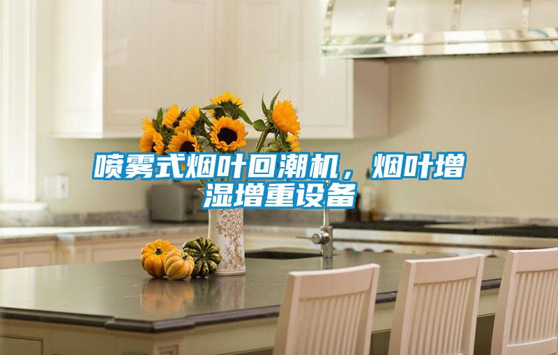 喷雾式烟叶回潮机，烟叶增湿增重设备