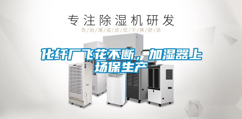 化纤厂飞花不断，加湿器上场保生产