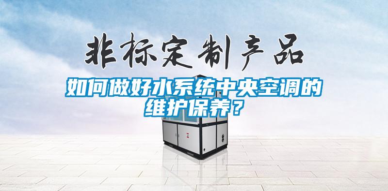 如何做好水系统中央空调的维护保养？