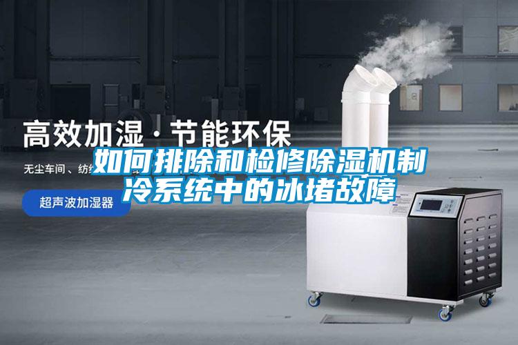 如何排除和检修粉色视频免费在线观看制冷系统中的冰堵故障