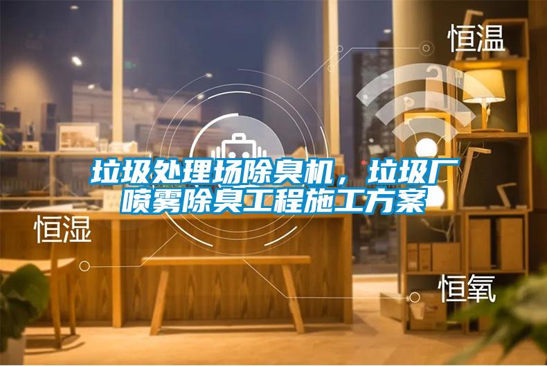 垃圾处理场除臭机，垃圾厂喷雾除臭工程施工方案