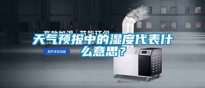 天气预报中的湿度代表什么意思？