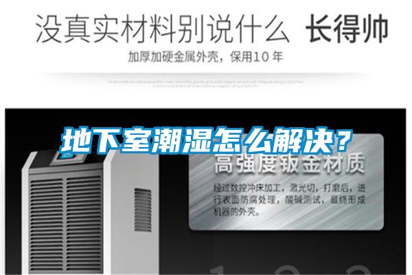 地下室潮湿怎么解决？
