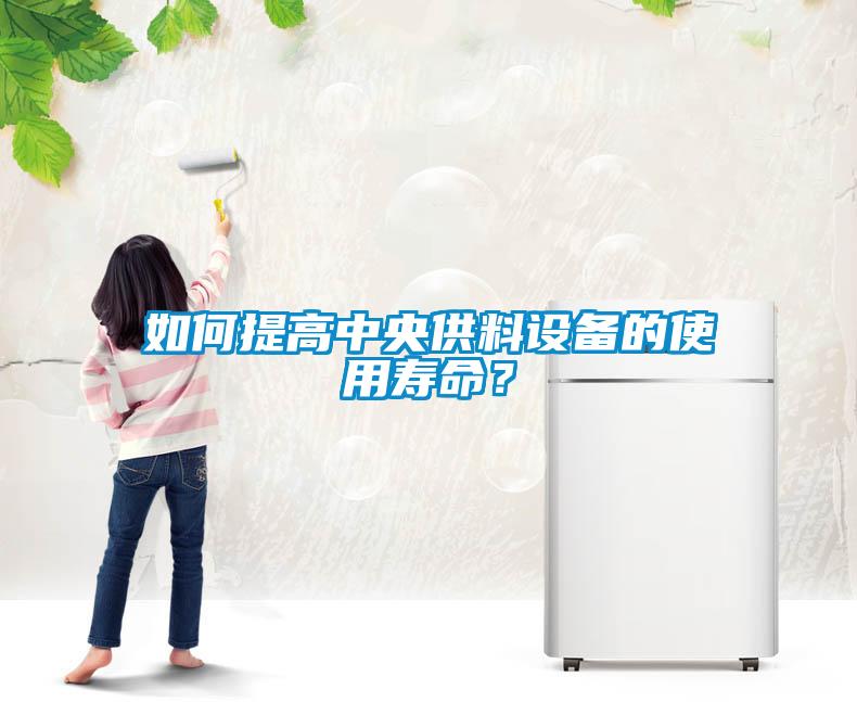 如何提高中央供料设备的使用寿命？