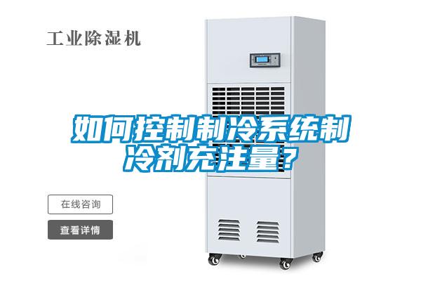 如何控制制冷系统制冷剂充注量？