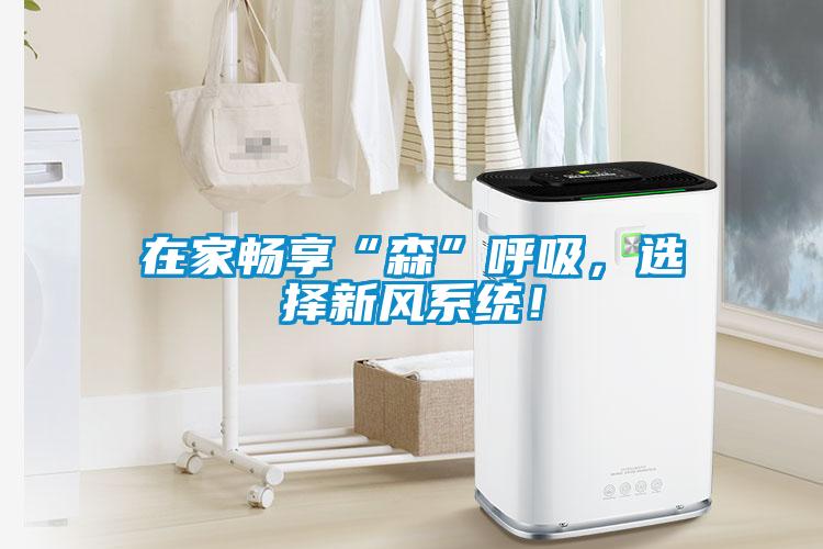 在家畅享“森”呼吸，选择新风系统！