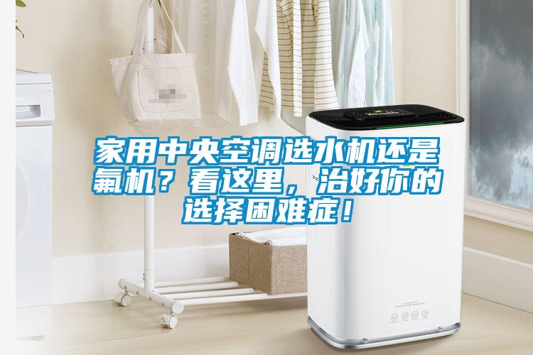 家用中央空调选水机还是氟机？看这里，治好你的选择困难症！