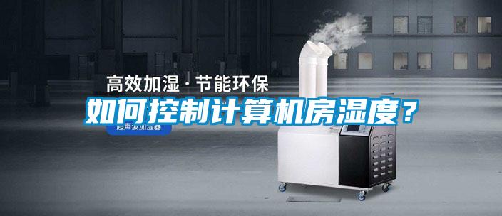 如何控制计算机房湿度？
