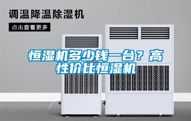 恒湿机多少钱一台？高性价比恒湿机