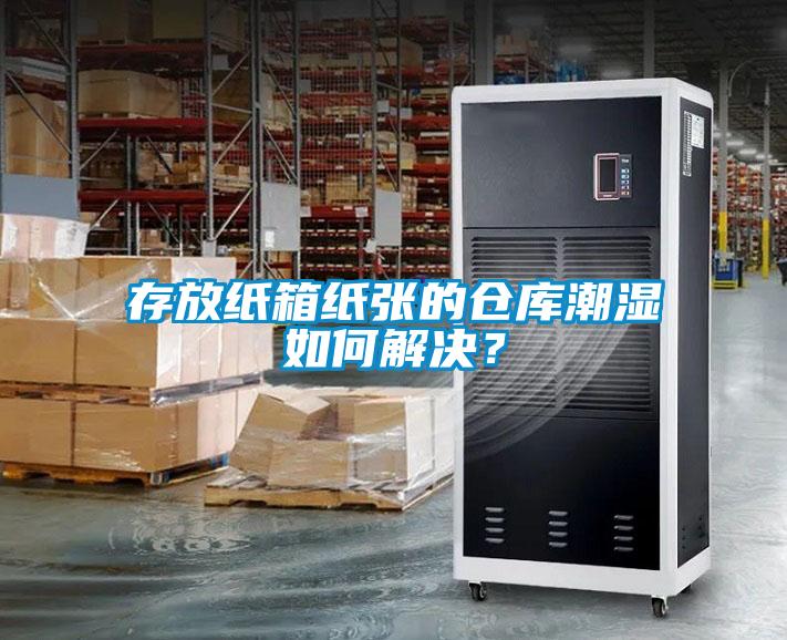 存放纸箱纸张的仓库潮湿如何解决？