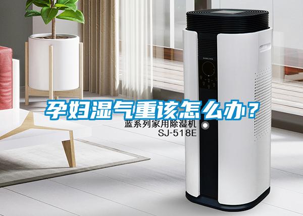 孕妇湿气重该怎么办？