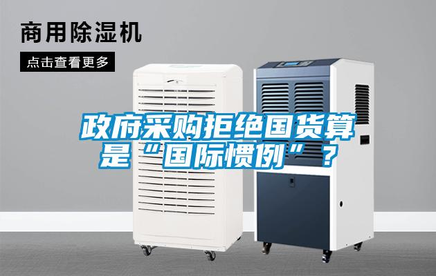 政府采购拒绝国货算是“国际惯例”？