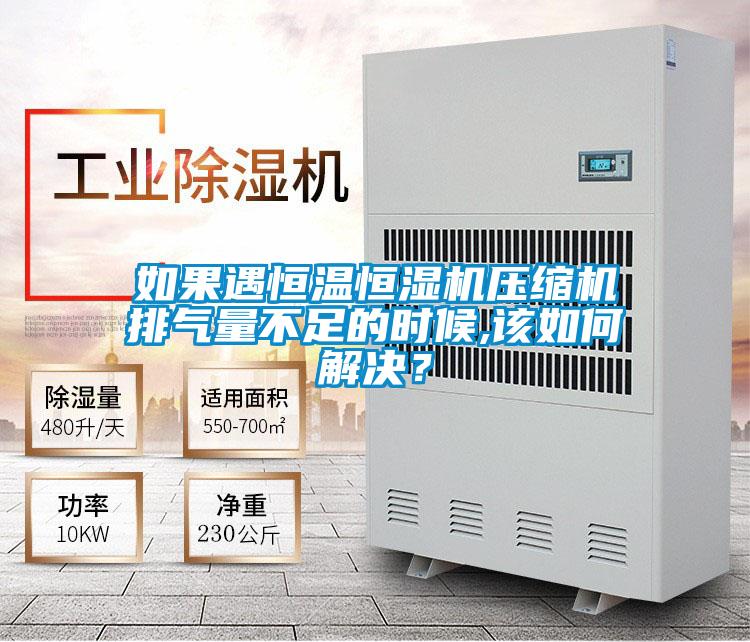 如果遇恒温恒湿机压缩机排气量不足的时候,该如何解决？