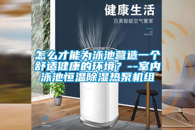 怎么才能为泳池营造一个舒适健康的环境？--室内泳池恒温除湿热泵机组