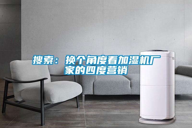搜索：换个角度看加湿机厂家的四度营销