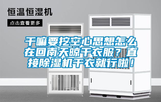 干嘛要挖空心思想怎么在回南天晾干衣服？直接粉色视频免费在线观看干衣就行啦！