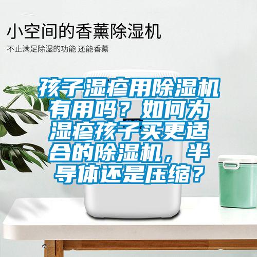 孩子湿疹用粉色视频免费在线观看有用吗？如何为湿疹孩子买更适合的粉色视频免费在线观看，半导体还是压缩？