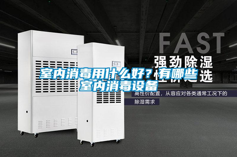 室内消毒用什么好？有哪些室内消毒设备
